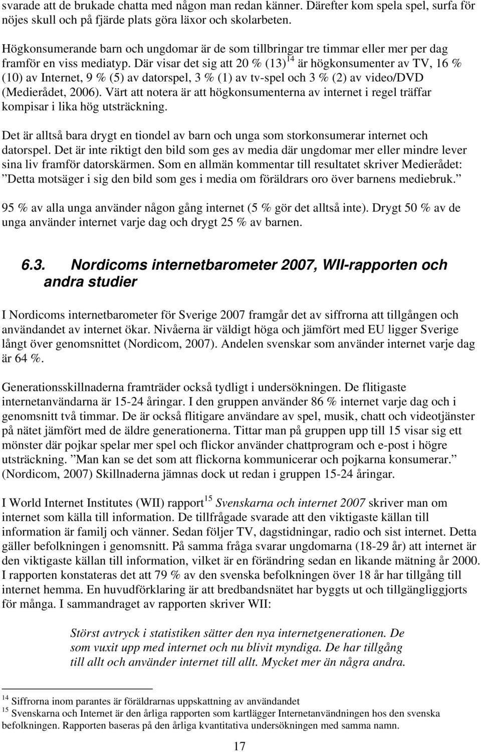 Där visar det sig att 20 % (13) 14 är högkonsumenter av TV, 16 % (10) av Internet, 9 % (5) av datorspel, 3 % (1) av tv-spel och 3 % (2) av video/dvd (Medierådet, 2006).