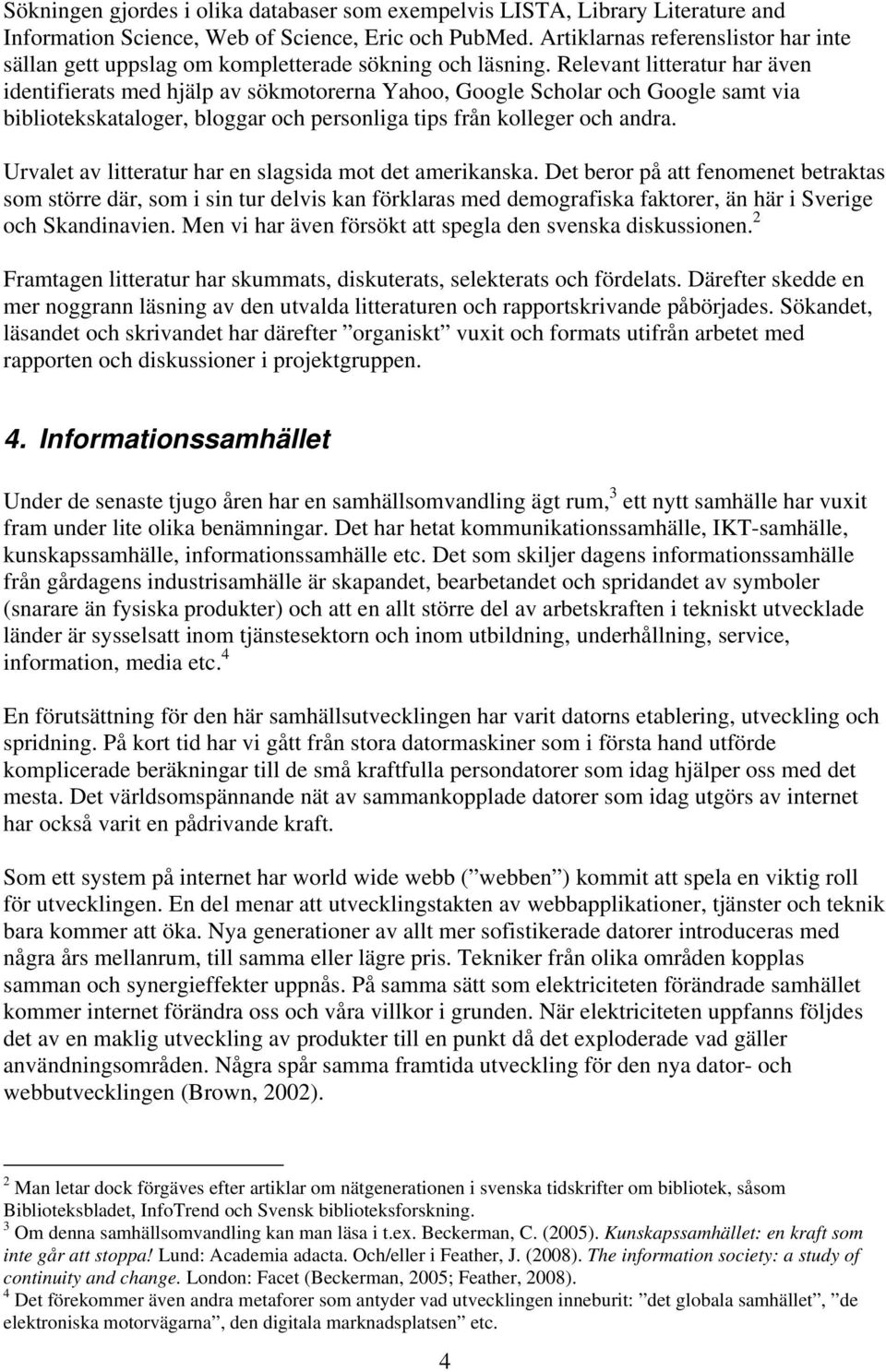 Relevant litteratur har även identifierats med hjälp av sökmotorerna Yahoo, Google Scholar och Google samt via bibliotekskataloger, bloggar och personliga tips från kolleger och andra.