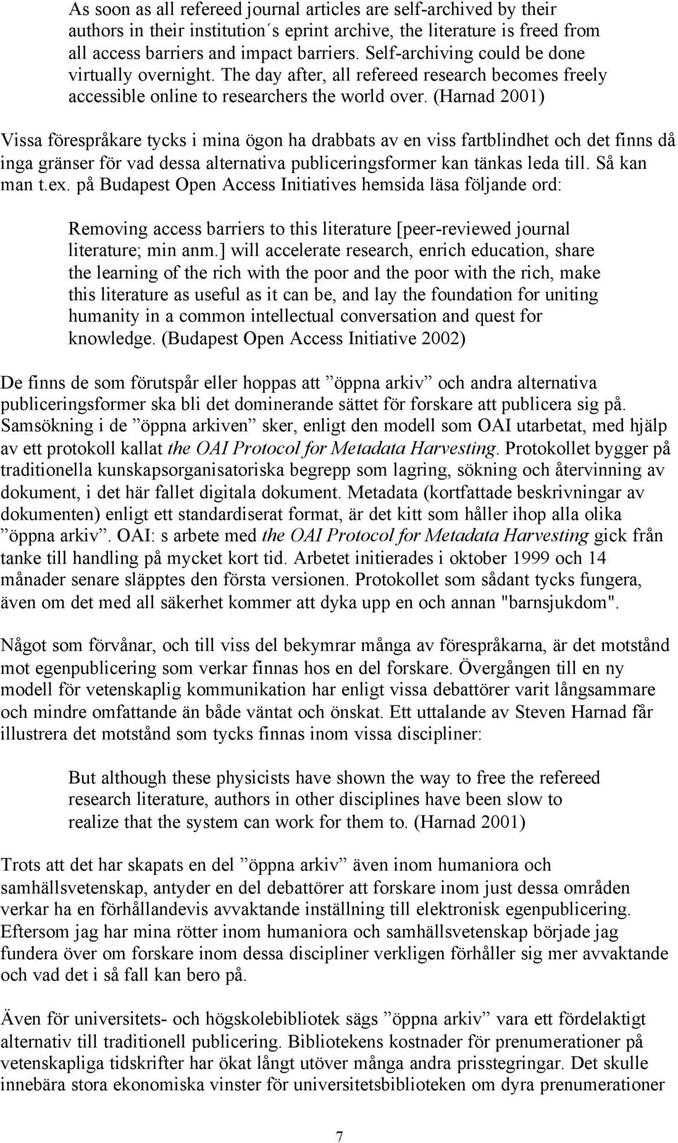 (Harnad 2001) Vissa förespråkare tycks i mina ögon ha drabbats av en viss fartblindhet och det finns då inga gränser för vad dessa alternativa publiceringsformer kan tänkas leda till. Så kan man t.ex.