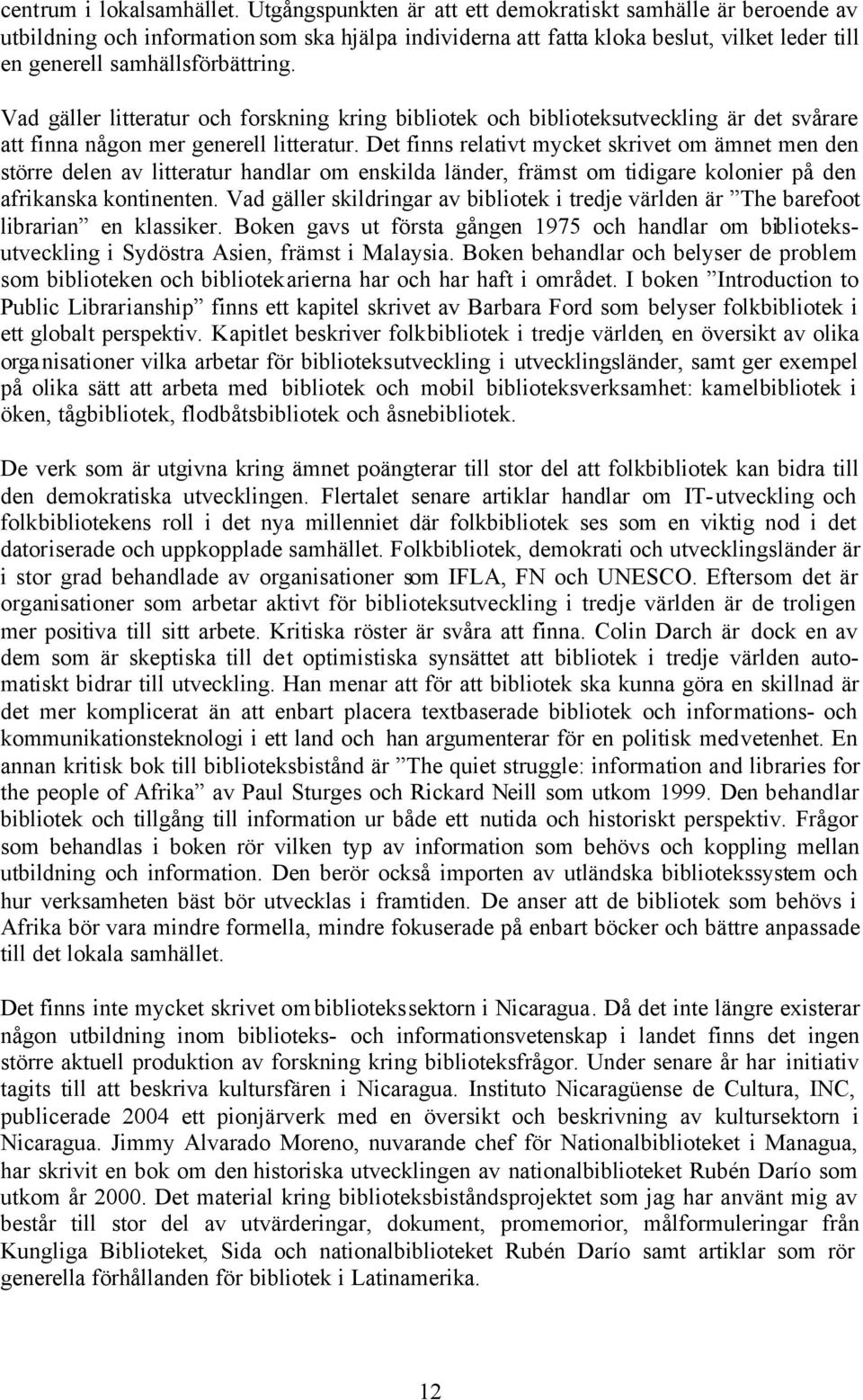 Vad gäller litteratur och forskning kring bibliotek och biblioteksutveckling är det svårare att finna någon mer generell litteratur.