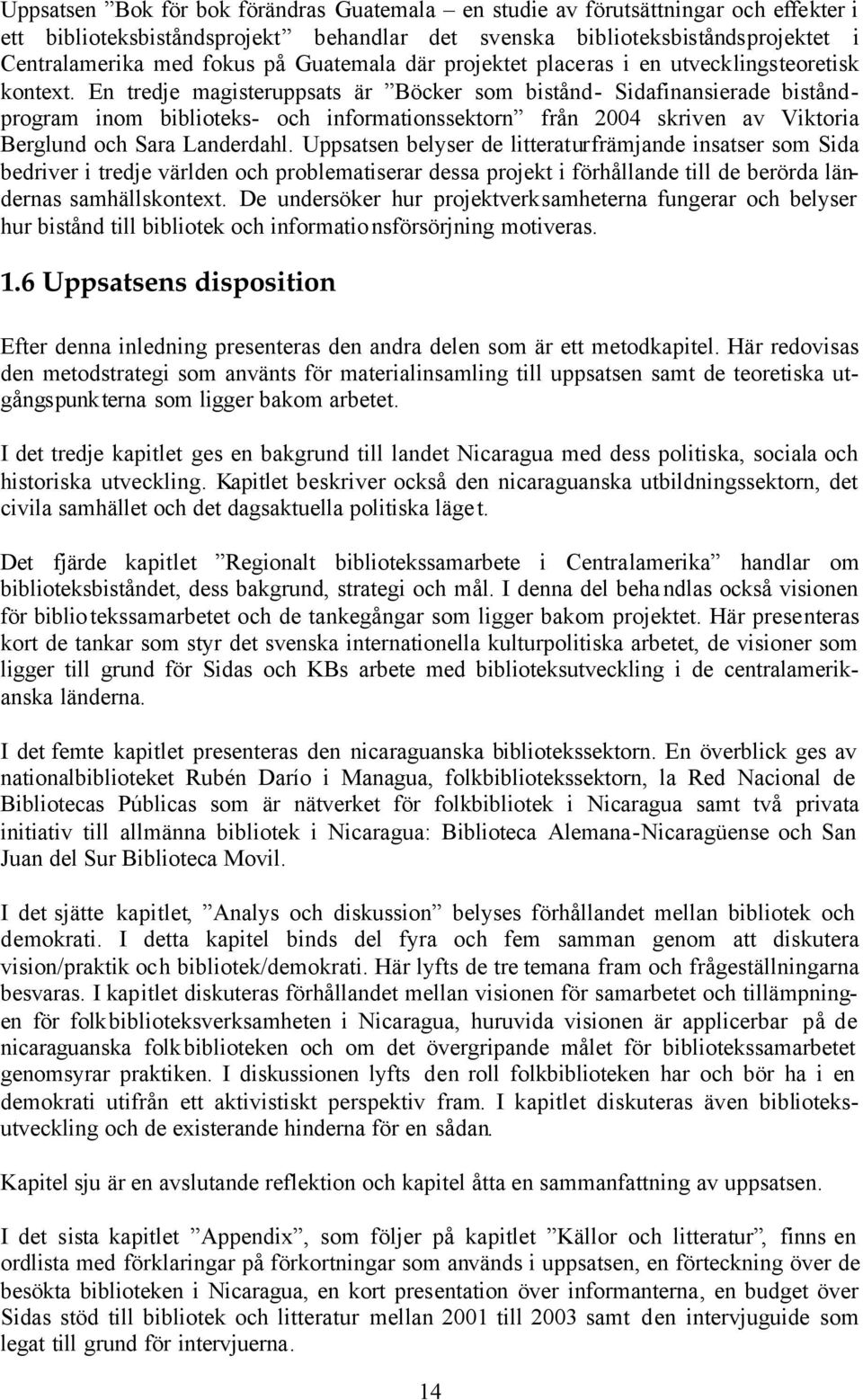 En tredje magisteruppsats är Böcker som bistånd- Sidafinansierade biståndprogram inom biblioteks- och informationssektorn från 2004 skriven av Viktoria Berglund och Sara Landerdahl.