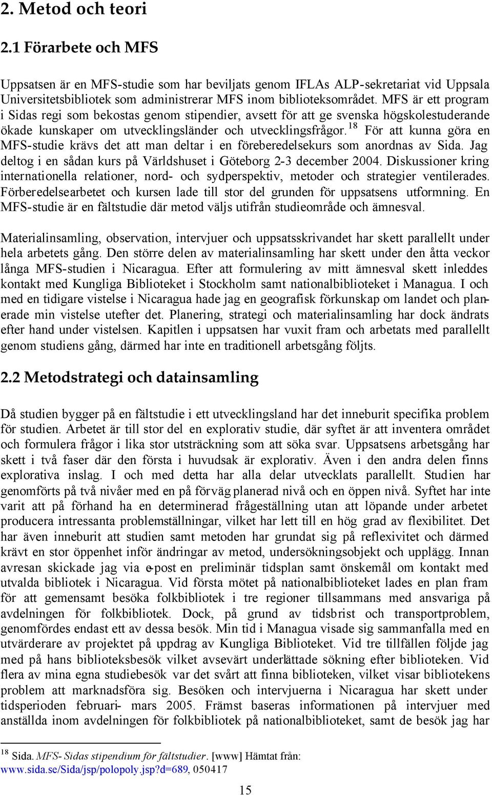 18 För att kunna göra en MFS-studie krävs det att man deltar i en föreberedelsekurs som anordnas av Sida. Jag deltog i en sådan kurs på Världshuset i Göteborg 2-3 december 2004.