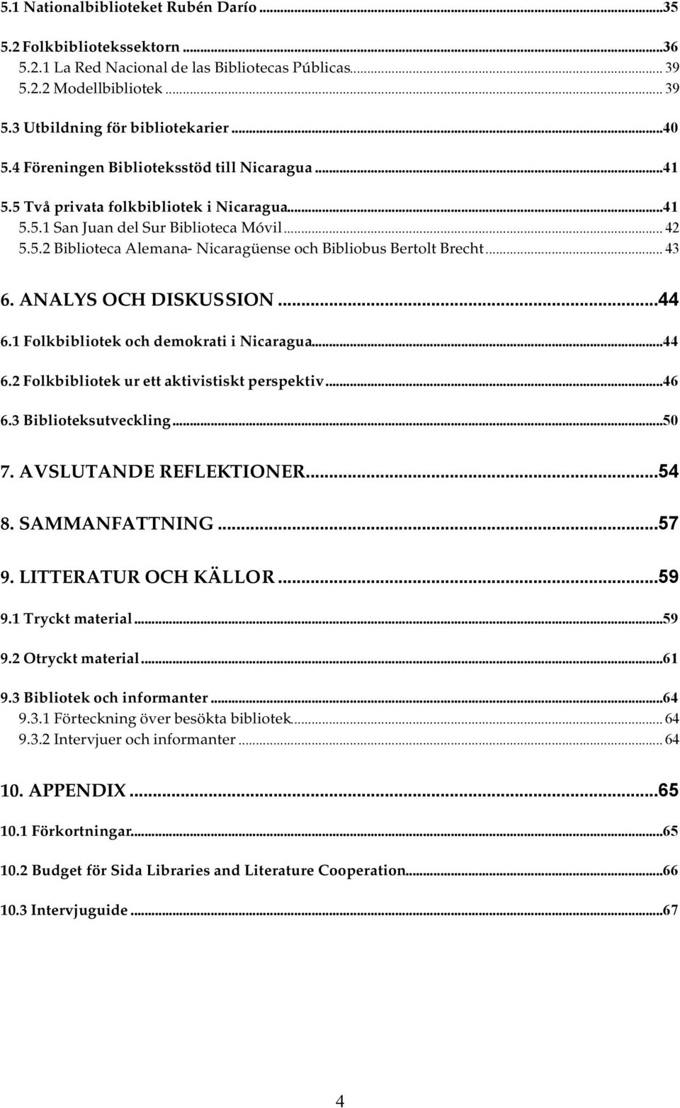 .. 43 6. ANALYS OCH DISKUSSION...44 6.1 Folkbibliotek och demokrati i Nicaragua...44 6.2 Folkbibliotek ur ett aktivistiskt perspektiv...46 6.3 Biblioteksutveckling...50 7. AVSLUTANDE REFLEKTIONER.