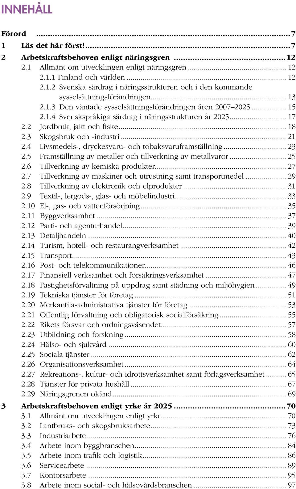 .. 21 2.4 Livsmedels-, dryckesvaru- och tobaksvaruframställning... 23 2.5 Framställning av metaller och tillverkning av metallvaror... 25 2.6 Tillverkning av kemiska produkter... 27 2.