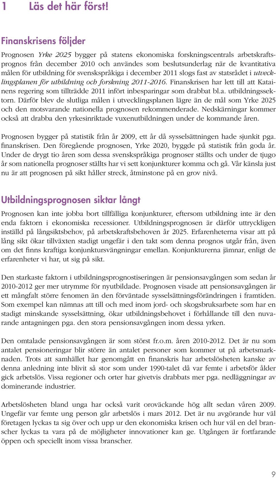 utbildning för svenskspråkiga i december 2011 slogs fast av statsrådet i utvecklingsplanen för utbildning och forskning 2011-2016.