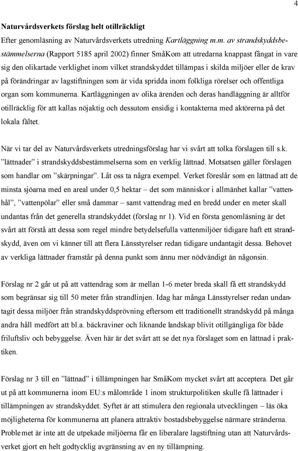 m. av strandskyddsbestämmelserna (Rapport 5185 april 2002) finner SmåKom att utredarna knappast fångat in vare sig den olikartade verklighet inom vilket strandskyddet tillämpas i skilda miljöer eller