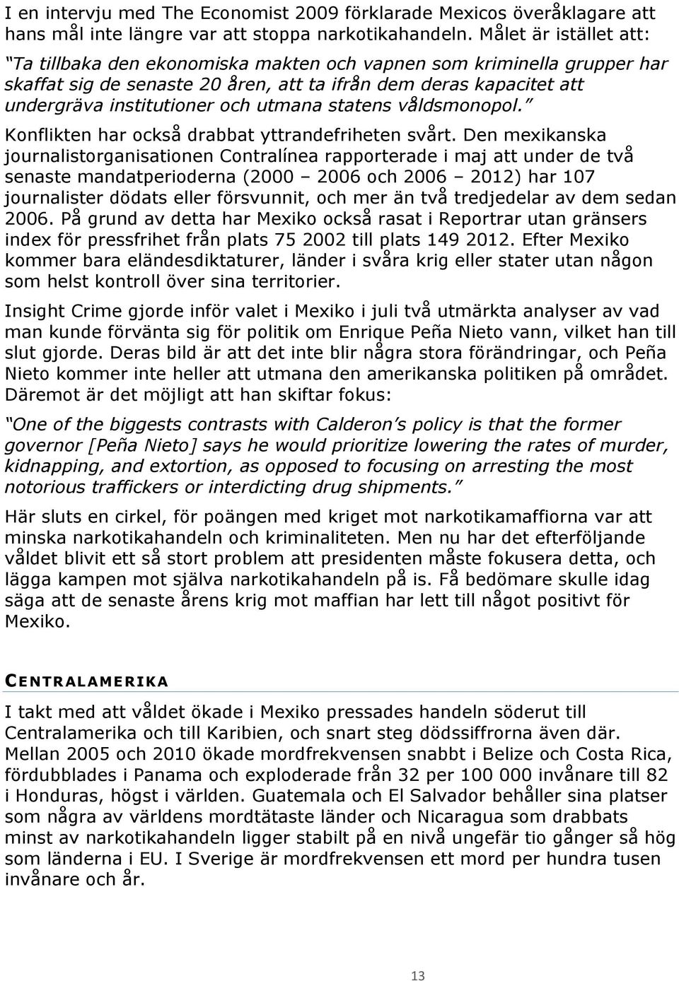 statens våldsmonopol. Konflikten har också drabbat yttrandefriheten svårt.