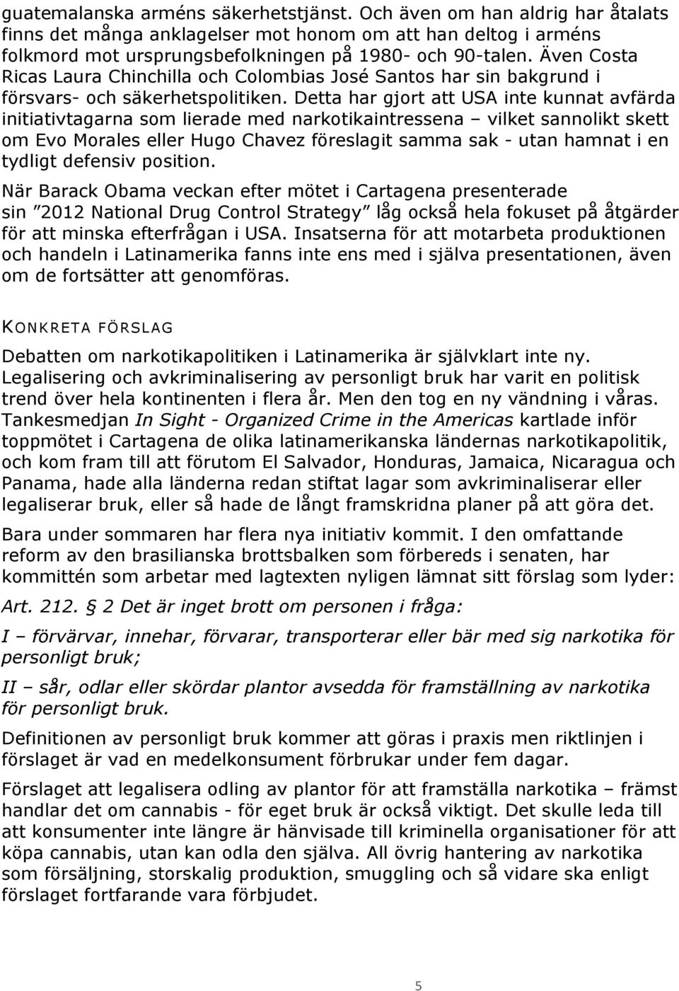 Detta har gjort att USA inte kunnat avfärda initiativtagarna som lierade med narkotikaintressena vilket sannolikt skett om Evo Morales eller Hugo Chavez föreslagit samma sak - utan hamnat i en