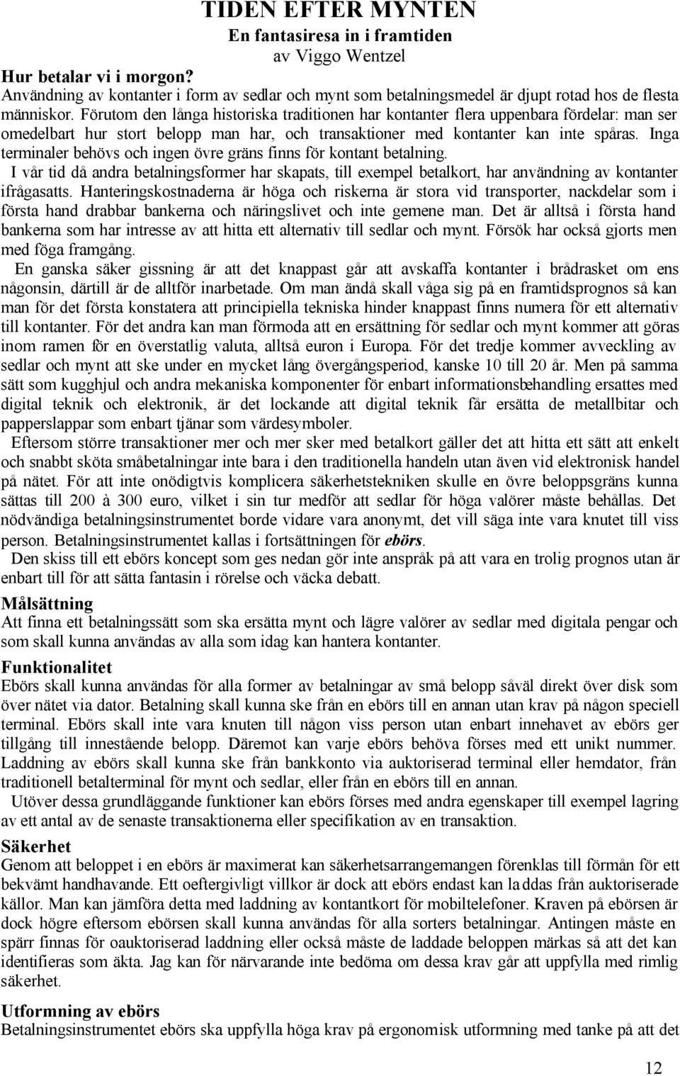 Inga terminaler behövs och ingen övre gräns finns för kontant betalning. I vår tid då andra betalningsformer har skapats, till exempel betalkort, har användning av kontanter ifrågasatts.