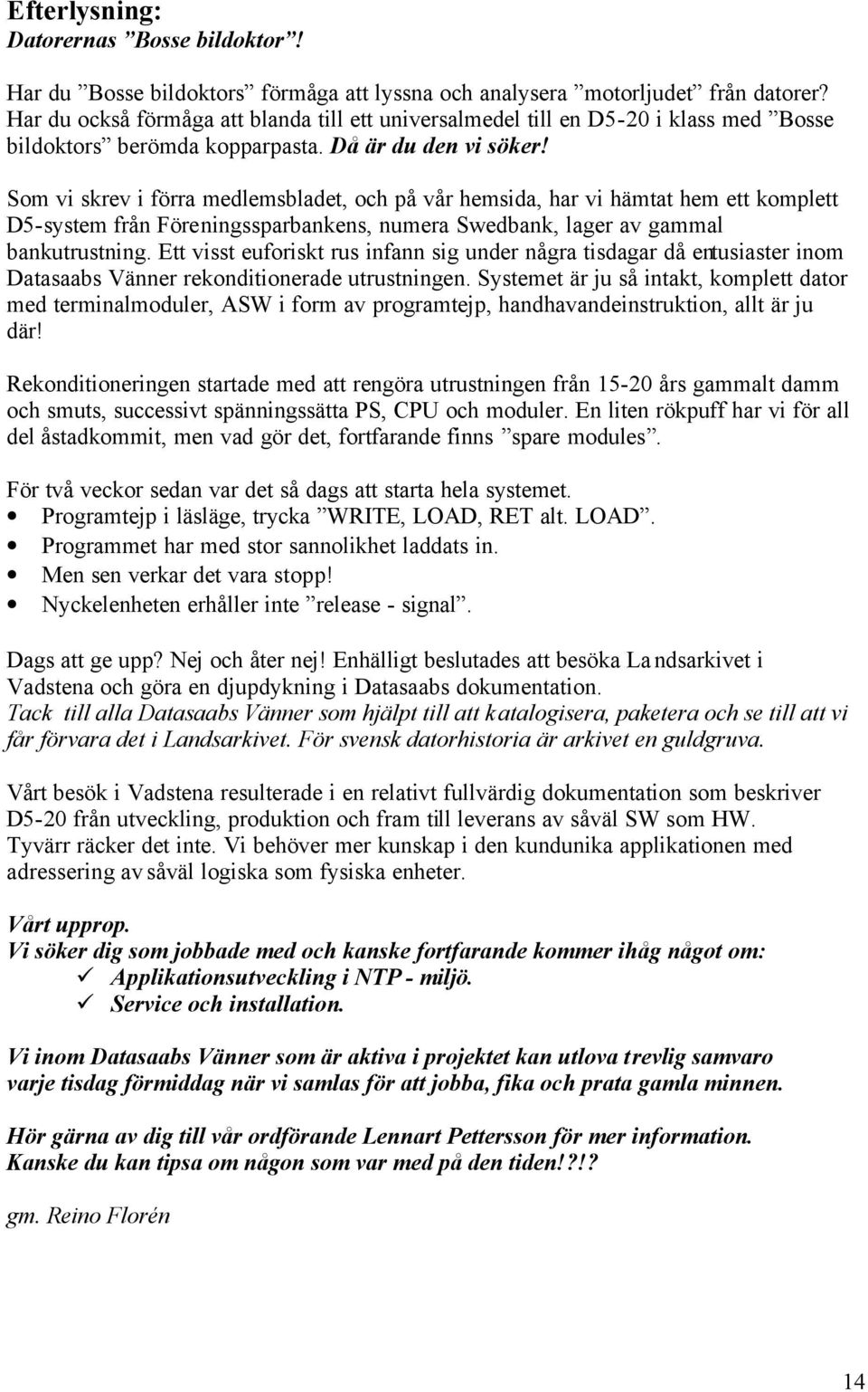 Som vi skrev i förra medlemsbladet, och på vår hemsida, har vi hämtat hem ett komplett D5-system från Föreningssparbankens, numera Swedbank, lager av gammal bankutrustning.