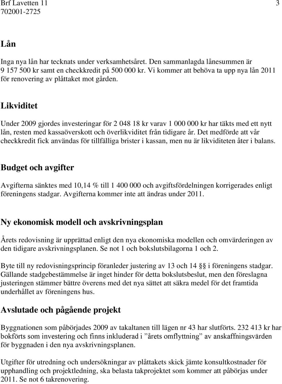 Likviditet Under 2009 gjordes investeringar för 2 048 18 kr varav 1 000 000 kr har täkts med ett nytt lån, resten med kassaöverskott och överlikviditet från tidigare år.