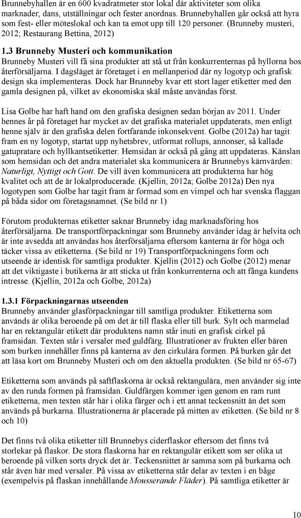 3 Brunneby Musteri och kommunikation Brunneby Musteri vill få sina produkter att stå ut från konkurrenternas på hyllorna hos återförsäljarna.