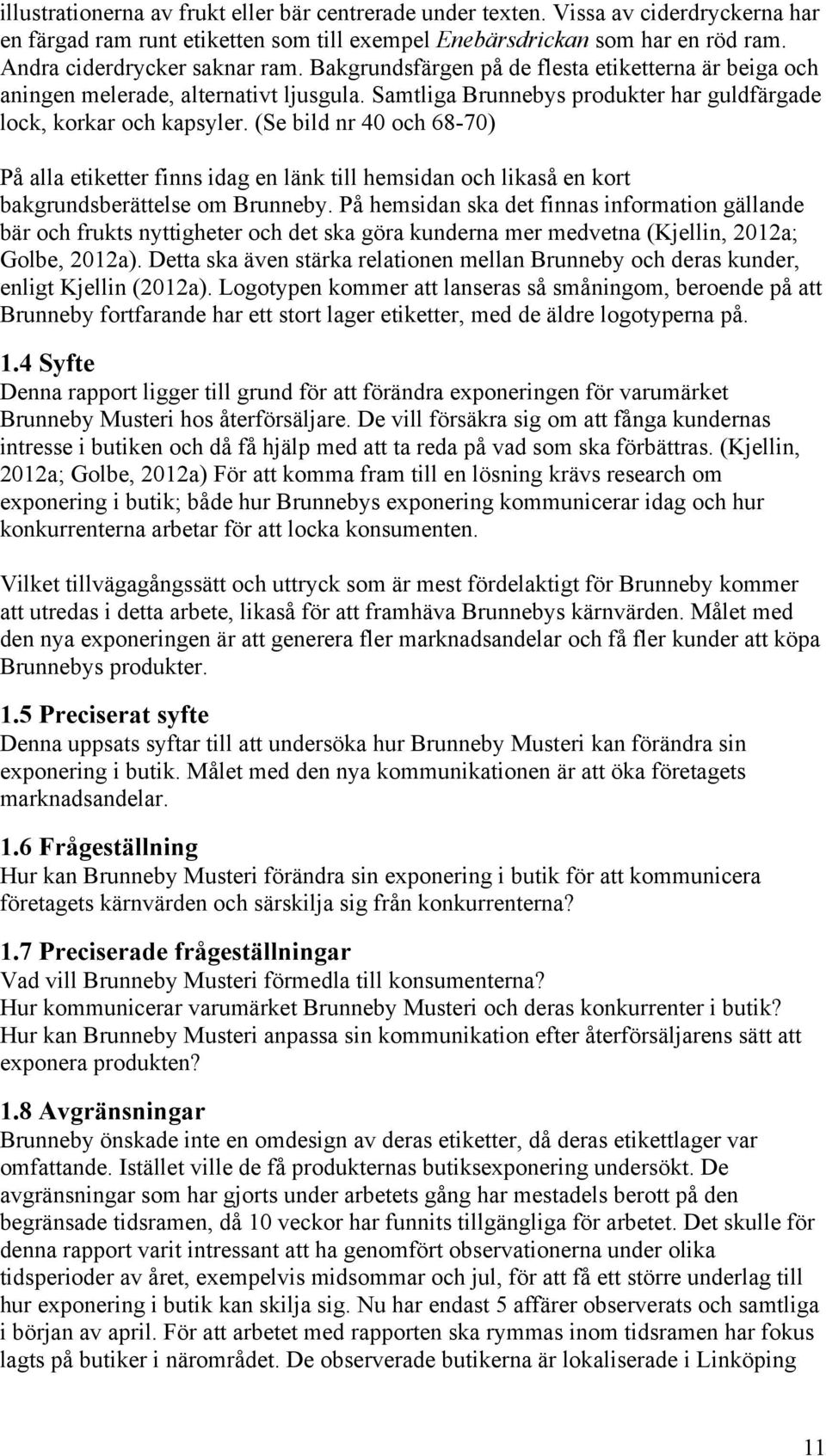 (Se bild nr 40 och 68-70) På alla etiketter finns idag en länk till hemsidan och likaså en kort bakgrundsberättelse om Brunneby.