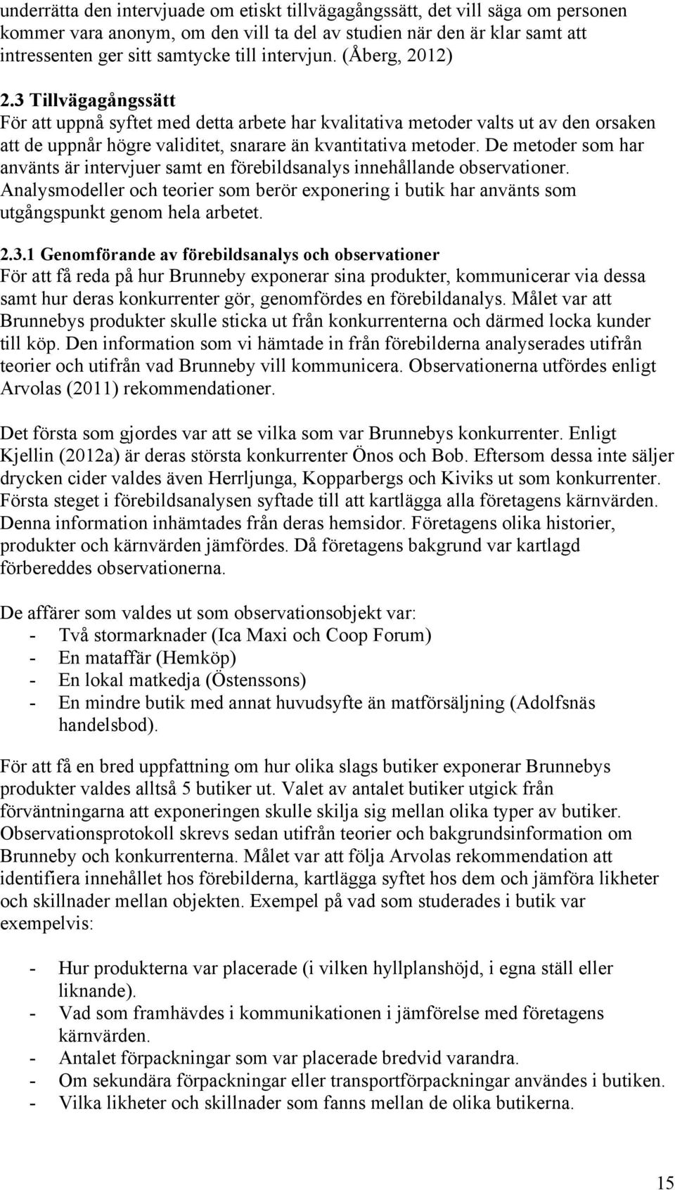 De metoder som har använts är intervjuer samt en förebildsanalys innehållande observationer. Analysmodeller och teorier som berör exponering i butik har använts som utgångspunkt genom hela arbetet. 2.