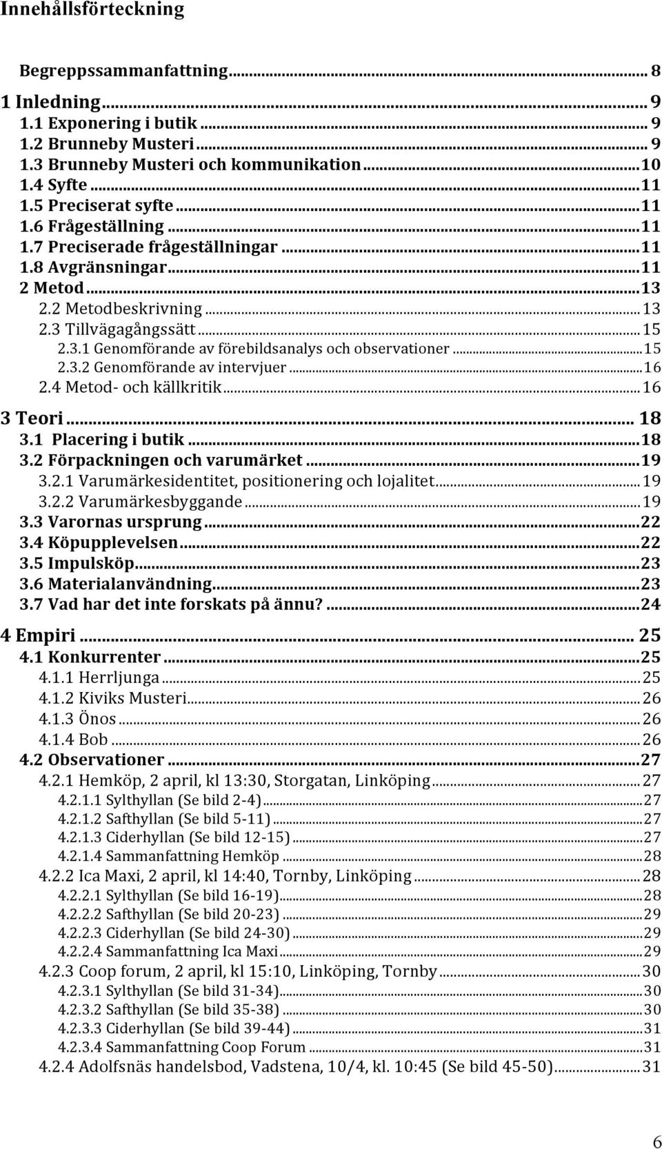 ..15 2.3.2 Genomförande av intervjuer...16 2.4 Metod- och källkritik...16 3 Teori... 18 3.1 Placering i butik...18 3.2 Förpackningen och varumärket...19 3.2.1 Varumärkesidentitet, positionering och lojalitet.