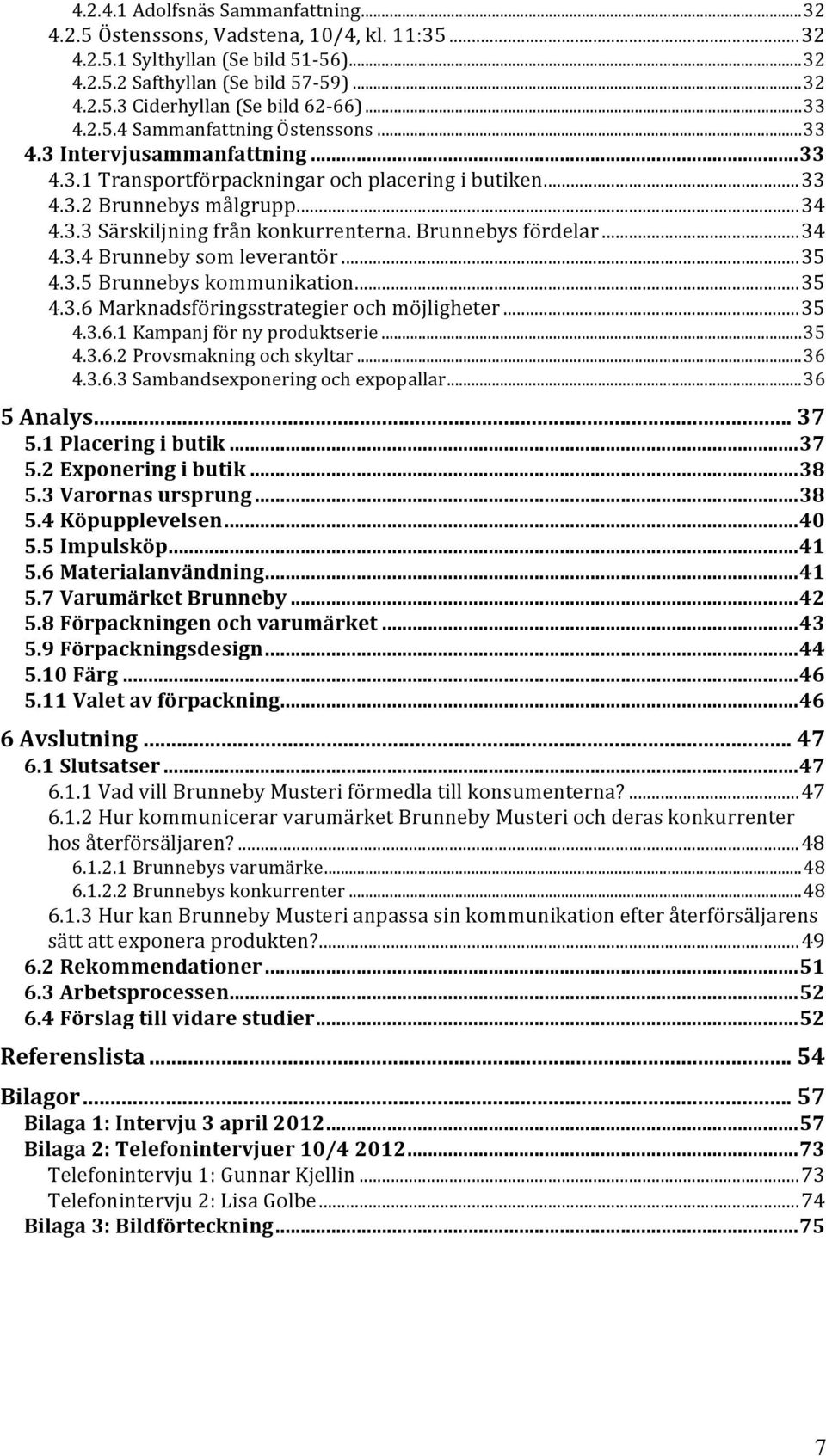 Brunnebys fördelar...34 4.3.4 Brunneby som leverantör...35 4.3.5 Brunnebys kommunikation...35 4.3.6 Marknadsföringsstrategier och möjligheter...35 4.3.6.1 Kampanj för ny produktserie...35 4.3.6.2 Provsmakning och skyltar.