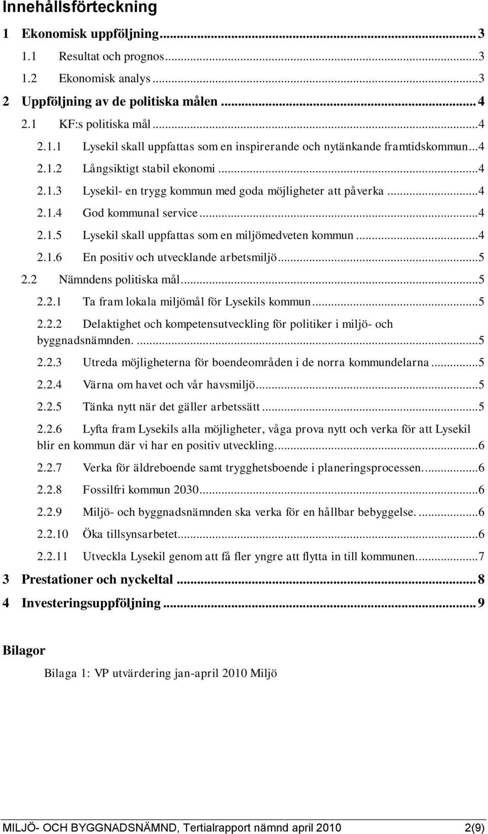 .. 4 2.1.6 En positiv och utvecklande arbetsmiljö... 5 2.2 Nämndens politiska mål... 5 2.2.1 Ta fram lokala miljömål för Lysekils kommun... 5 2.2.2 Delaktighet och kompetensutveckling för politiker i miljö- och byggnadsnämnden.