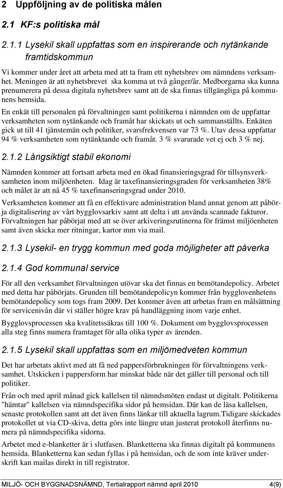 Meningen är att nyhetsbrevet ska komma ut två gånger/år. Medborgarna ska kunna prenumerera på dessa digitala nyhetsbrev samt att de ska finnas tillgängliga på kommunens hemsida.