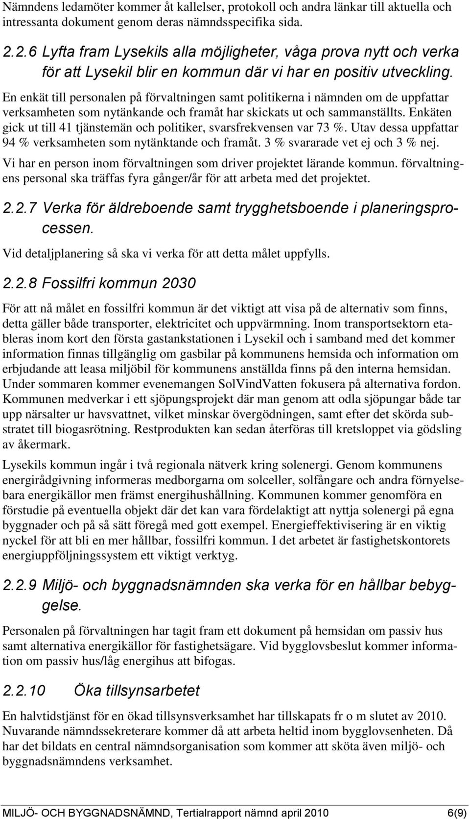 En enkät till personalen på förvaltningen samt politikerna i nämnden om de uppfattar verksamheten som nytänkande och framåt har skickats ut och sammanställts.