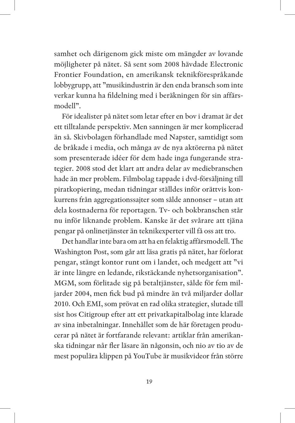 för sin affärsmodell. För idealister på nätet som letar efter en bov i dramat är det ett tilltalande perspektiv. Men sanningen är mer komplicerad än så.