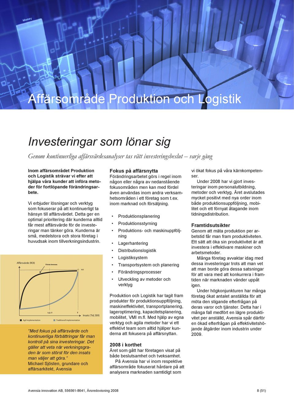 Detta ger en optimal prioritering där kunderna alltid får mest affärsvärde för de investeringar man tänker göra. Kunderna är små, medelstora och stora företag i huvudsak inom tillverkningsindustrin.