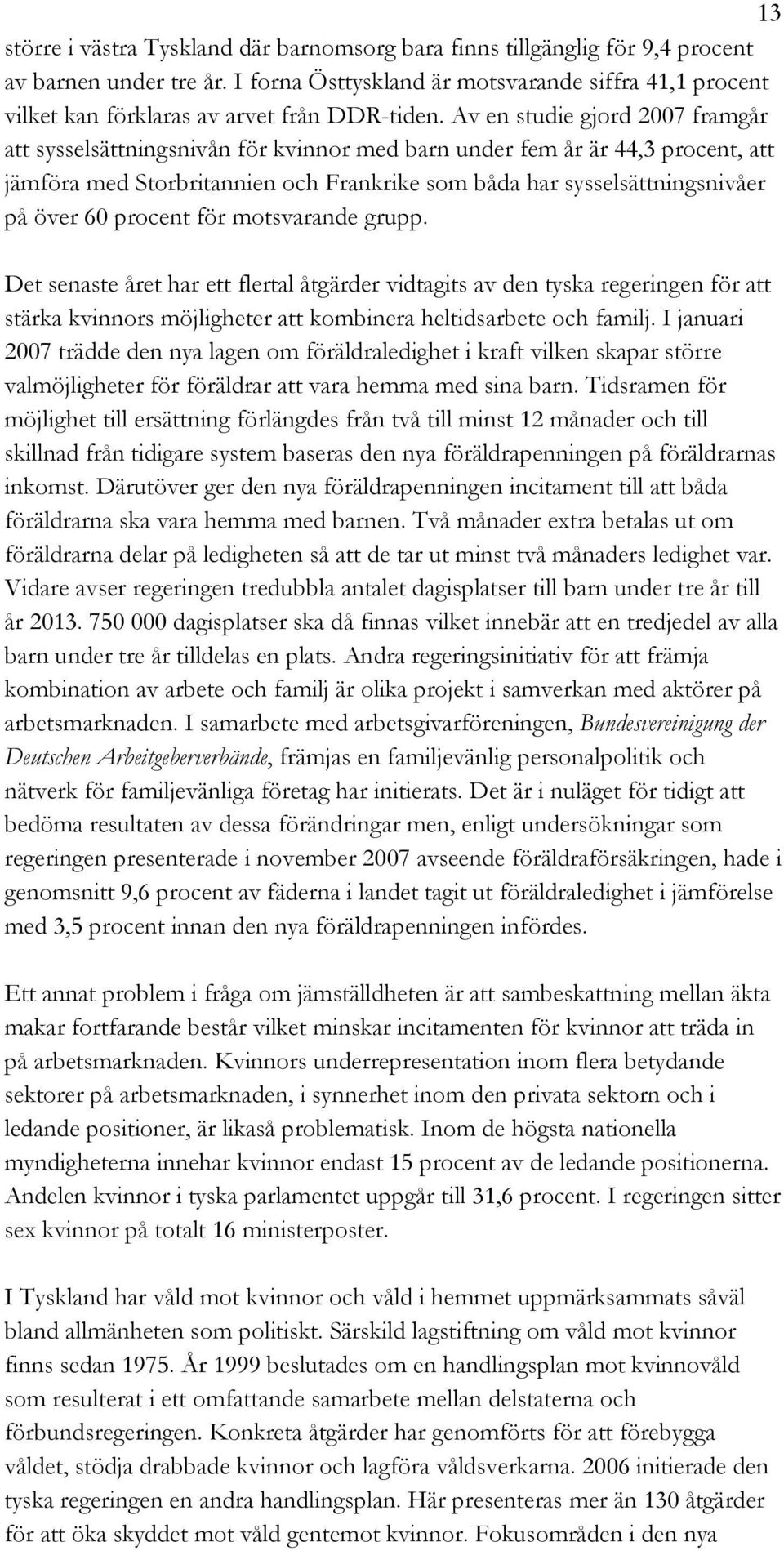 Av en studie gjord 2007 framgår att sysselsättningsnivån för kvinnor med barn under fem år är 44,3 procent, att jämföra med Storbritannien och Frankrike som båda har sysselsättningsnivåer på över 60