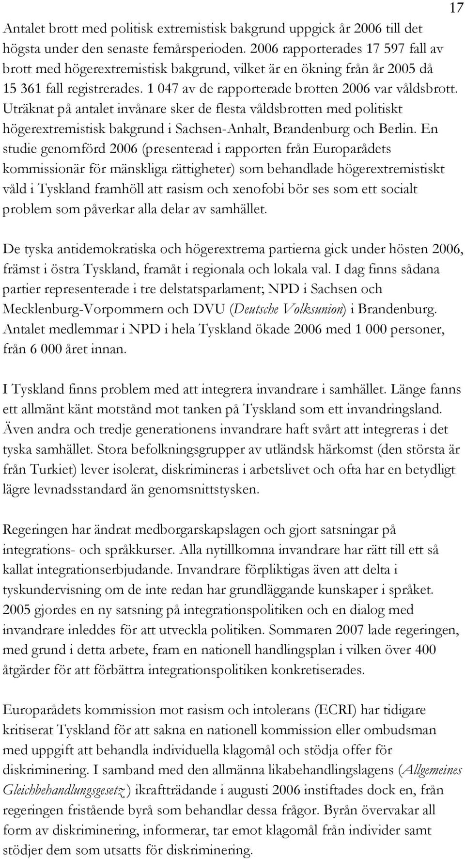 Uträknat på antalet invånare sker de flesta våldsbrotten med politiskt högerextremistisk bakgrund i Sachsen-Anhalt, Brandenburg och Berlin.