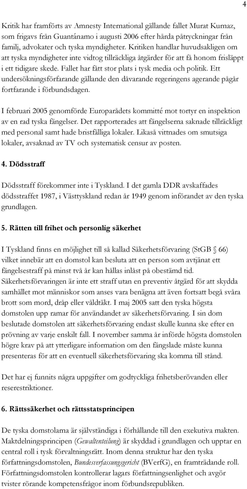 Ett undersökningsförfarande gällande den dåvarande regeringens agerande pågår fortfarande i förbundsdagen.