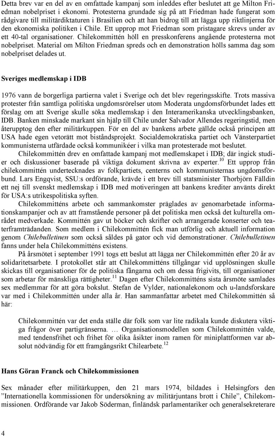 Ett upprop mot Friedman som pristagare skrevs under av ett 40-tal organisationer. Chilekommittén höll en presskonferens angående protesterna mot nobelpriset.