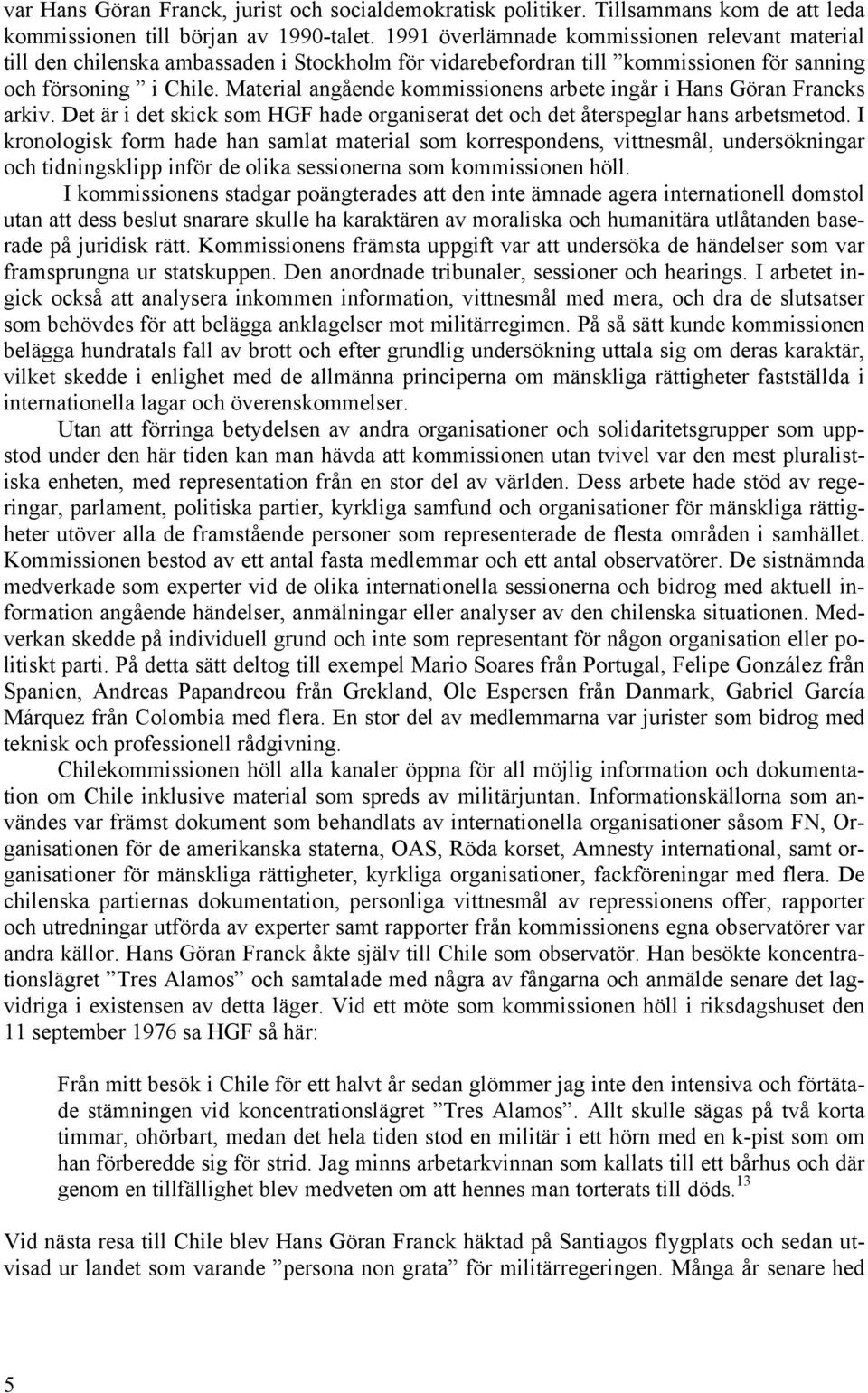 Material angående kommissionens arbete ingår i Hans Göran Francks arkiv. Det är i det skick som HGF hade organiserat det och det återspeglar hans arbetsmetod.