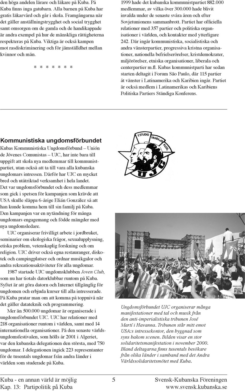 Viktiga är också kampen mot rasdiskriminering och för jämställdhet mellan kvinnor och män. * * * * * * * 1999 hade det kubanska kommunistpartiet 882.000 medlemmar, av vilka över 300.