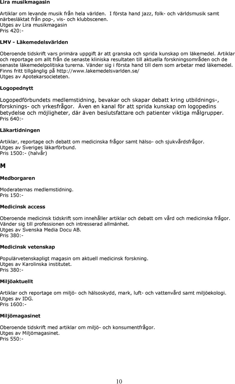 Artiklar och reportage om allt från de senaste kliniska resultaten till aktuella forskningsområden och de senaste läkemedelpolitiska turerna.