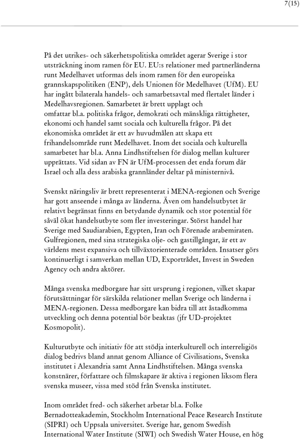 EU har ingått bilaterala handels- och samarbetsavtal med flertalet länder i Medelhavsregionen. Samarbetet är brett upplagt och omfattar bl.a. politiska frågor, demokrati och mänskliga rättigheter, ekonomi och handel samt sociala och kulturella frågor.