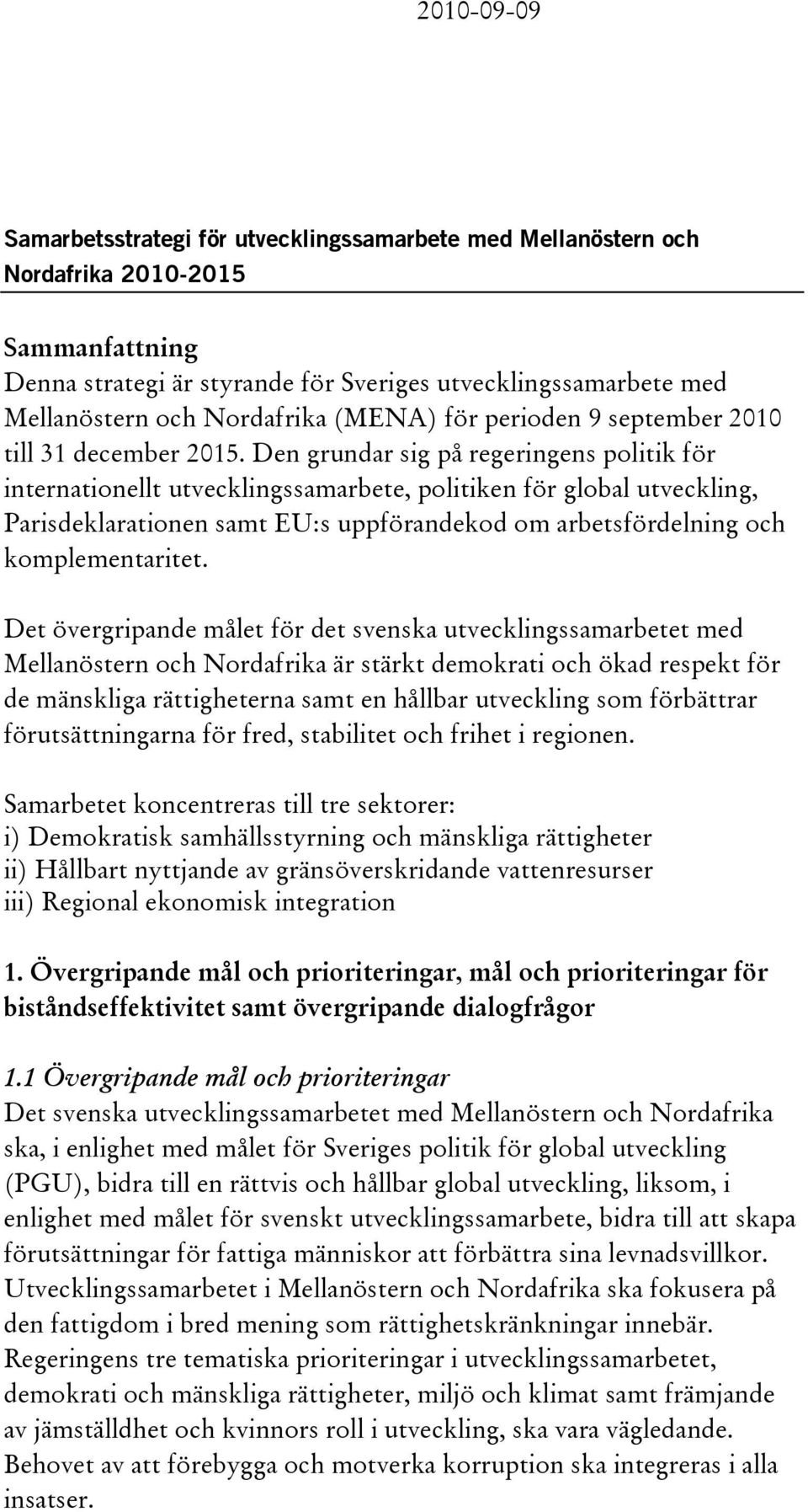 Den grundar sig på regeringens politik för internationellt utvecklingssamarbete, politiken för global utveckling, Parisdeklarationen samt EU:s uppförandekod om arbetsfördelning och komplementaritet.