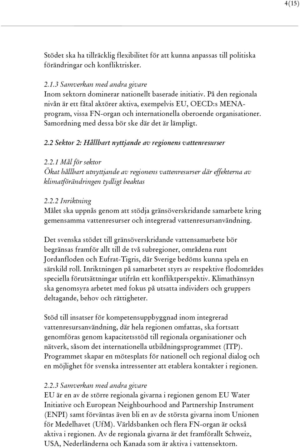 2 Sektor 2: Hållbart nyttjande av regionens vattenresurser 2.2.1 Mål för sektor Ökat hållbart utnyttjande av regionens vattenresurser där effekterna av klimatförändringen tydligt beaktas 2.2.2 Inriktning Målet ska uppnås genom att stödja gränsöverskridande samarbete kring gemensamma vattenresurser och integrerad vattenresursanvändning.