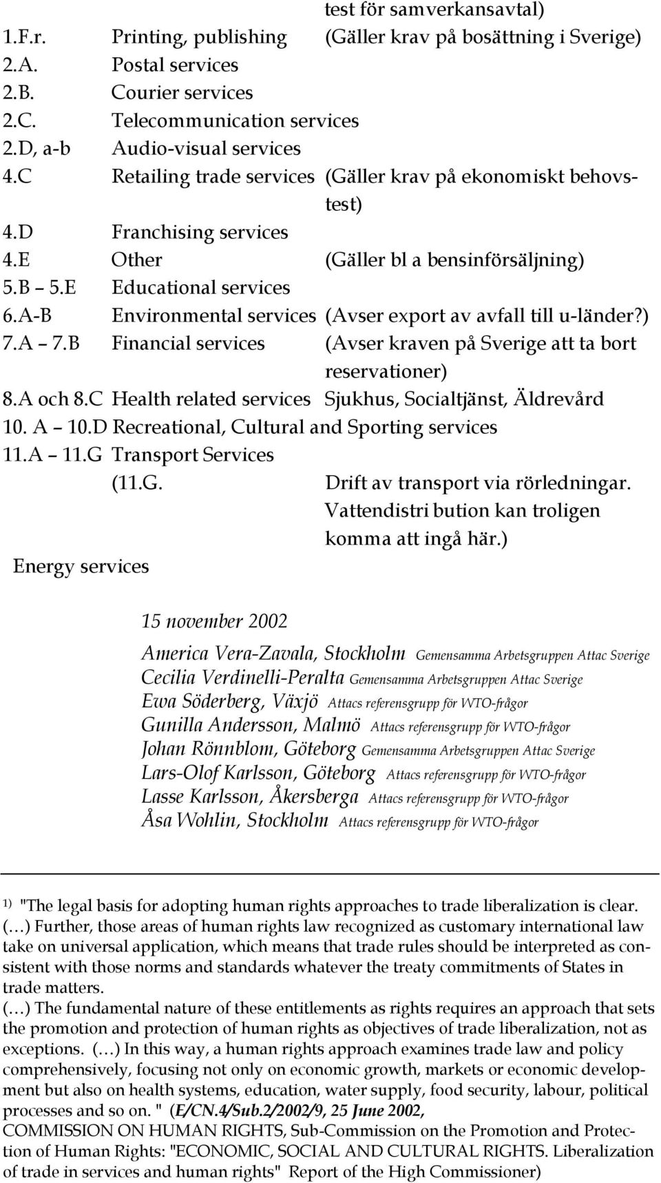 A-B Environmental services (Avser export av avfall till u-länder?) 7.A 7.B Financial services (Avser kraven på Sverige att ta bort reservationer) 8.A och 8.