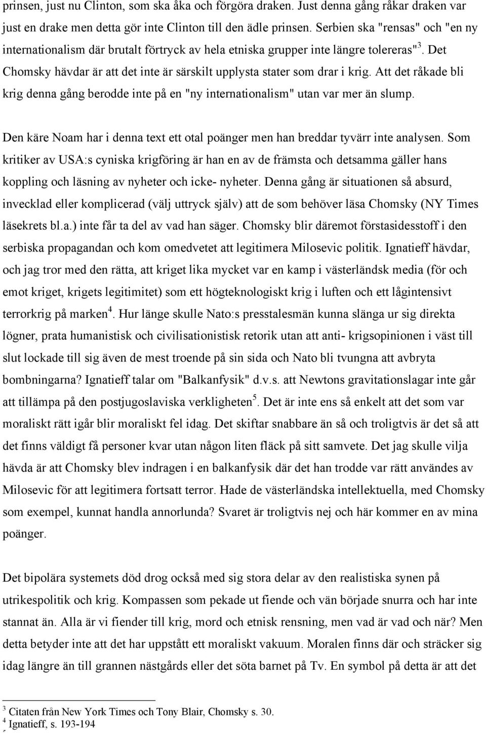 Att det råkade bli krig denna gång berodde inte på en "ny internationalism" utan var mer än slump. Den käre Noam har i denna text ett otal poänger men han breddar tyvärr inte analysen.