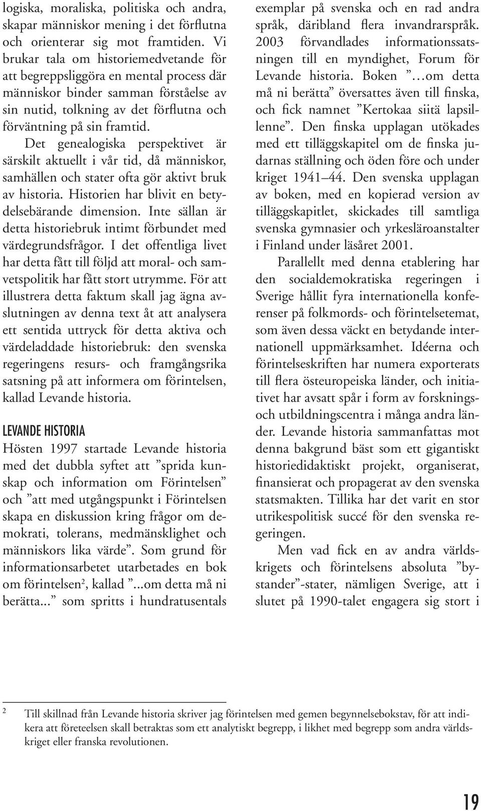 Det genealogiska perspektivet är särskilt aktuellt i vår tid, då människor, samhällen och stater ofta gör aktivt bruk av historia. Historien har blivit en betydelsebärande dimension.