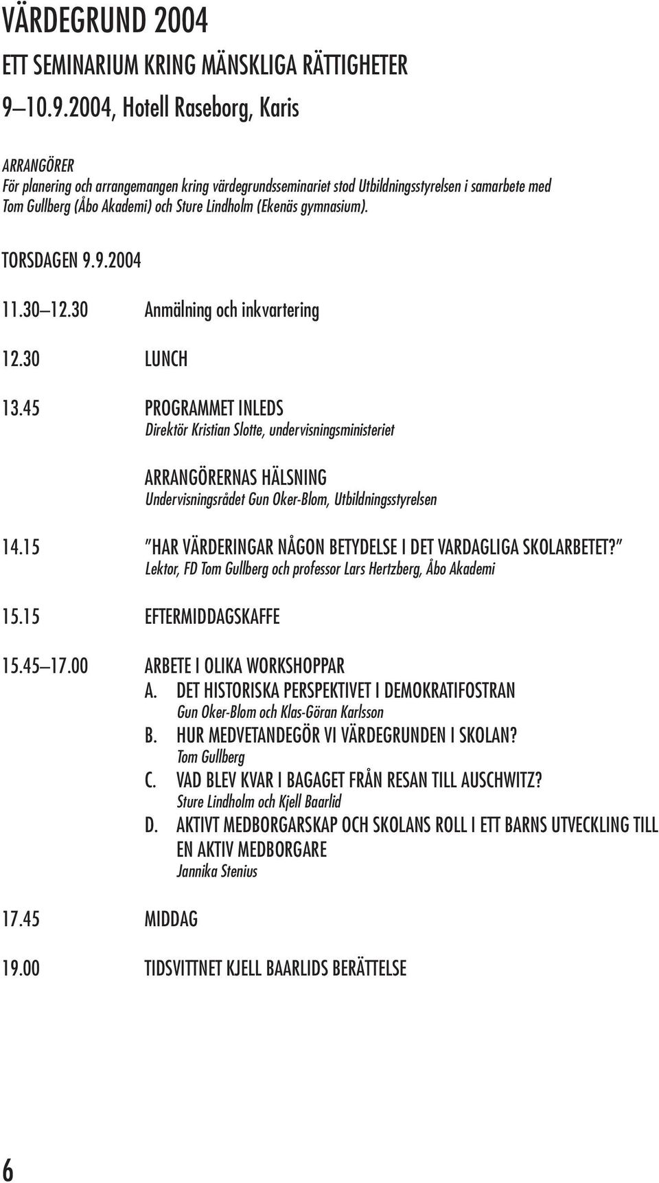 (Ekenäs gymnasium). TORSDAGEN 9.9.2004 11.30 12.30 Anmälning och inkvartering 12.30 LUNCH 13.