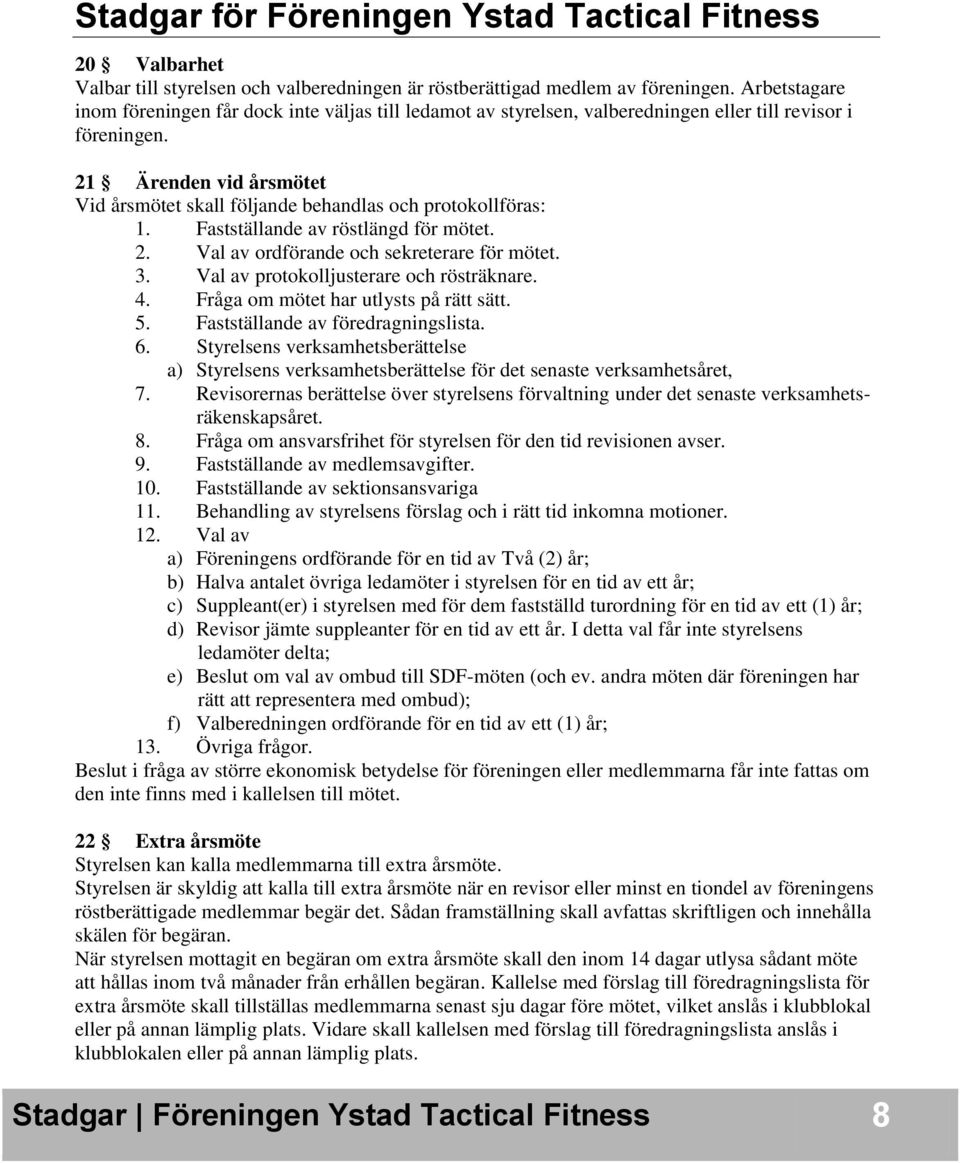 21 Ärenden vid årsmötet Vid årsmötet skall följande behandlas och protokollföras: 1. Fastställande av röstlängd för mötet. 2. Val av ordförande och sekreterare för mötet. 3.