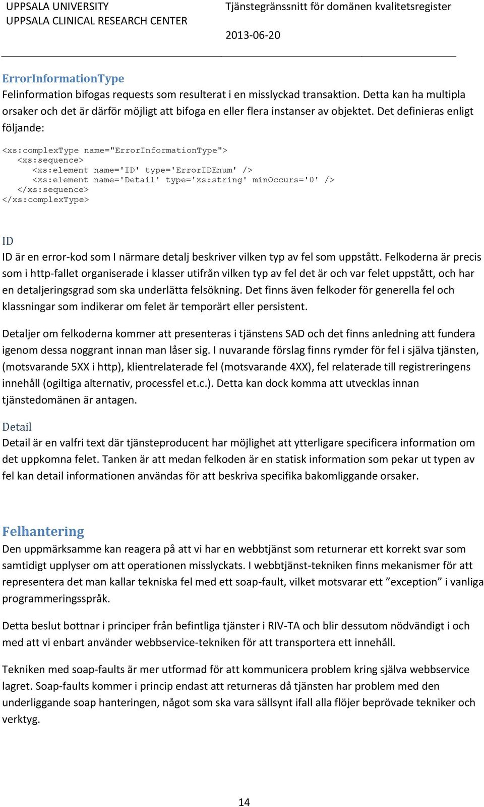 Det definieras enligt följande: <xs:complextype name="errorinformationtype"> <xs:sequence> <xs:element name='id' type='erroridenum' /> <xs:element name='detail' type='xs:string' minoccurs='0' />