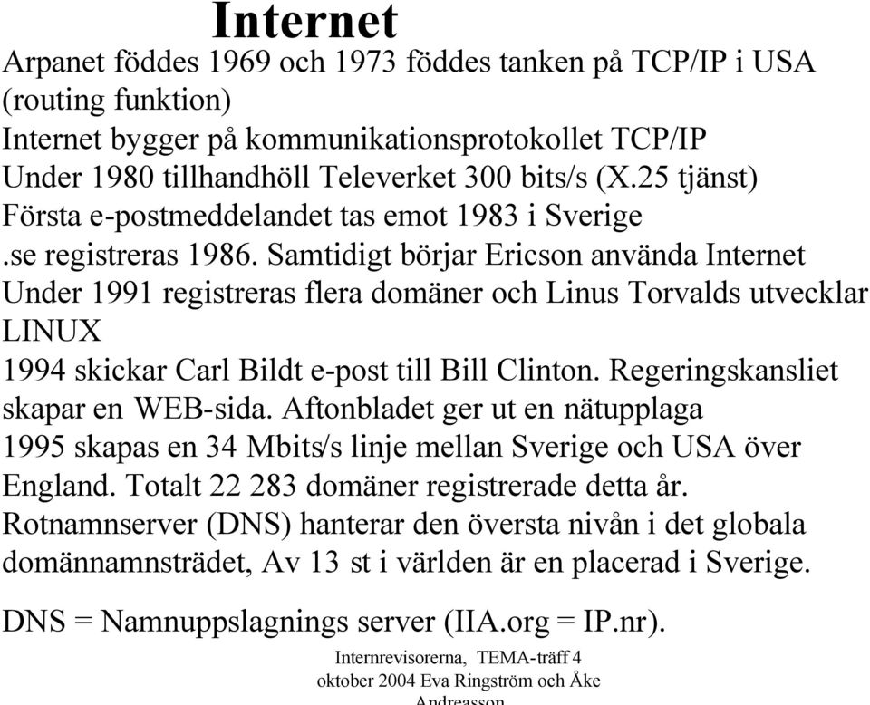 Samtidigt börjar Ericson använda Internet Under 1991 registreras flera domäner och Linus Torvalds utvecklar LINUX 1994 skickar Carl Bildt e-post till Bill Clinton.