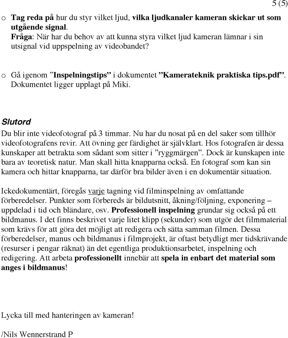 Dokumentet ligger upplagt på Miki. Slutord Du blir inte videofotograf på 3 timmar. Nu har du nosat på en del saker som tillhör videofotografens revir. Att övning ger färdighet är självklart.