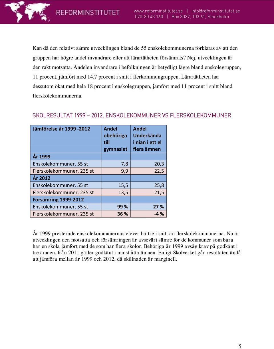 Lärartätheten har dessutom ökat med hela 18 procent i enskolegruppen, jämfört med 11 procent i snitt bland flerskolekommunerna. SKOLRESULTAT 1999 2012.