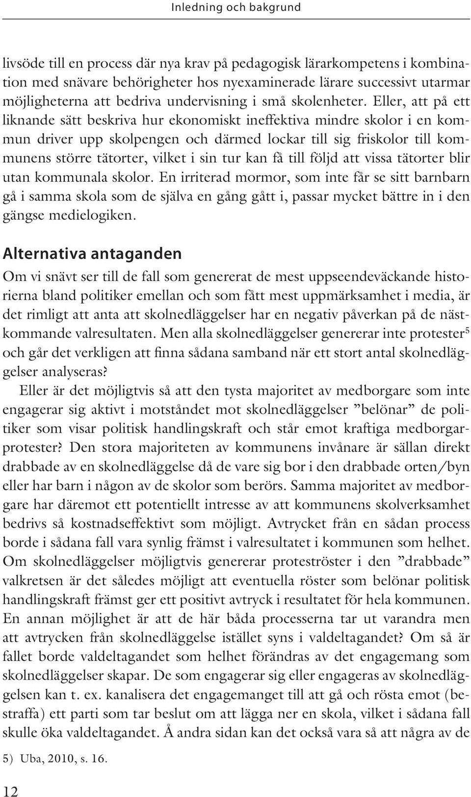 Eller, att på ett liknande sätt beskriva hur ekonomiskt ineffektiva mindre skolor i en kommun driver upp skolpengen och därmed lockar till sig friskolor till kommunens större tätorter, vilket i sin