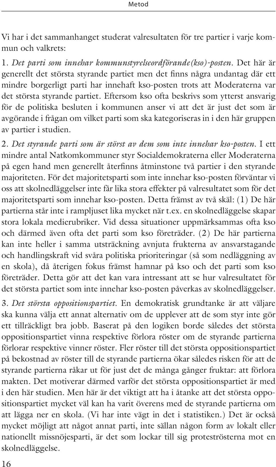 Eftersom kso ofta beskrivs som ytterst ansvarig för de politiska besluten i kommunen anser vi att det är just det som är avgörande i frågan om vilket parti som ska kategoriseras in i den här gruppen