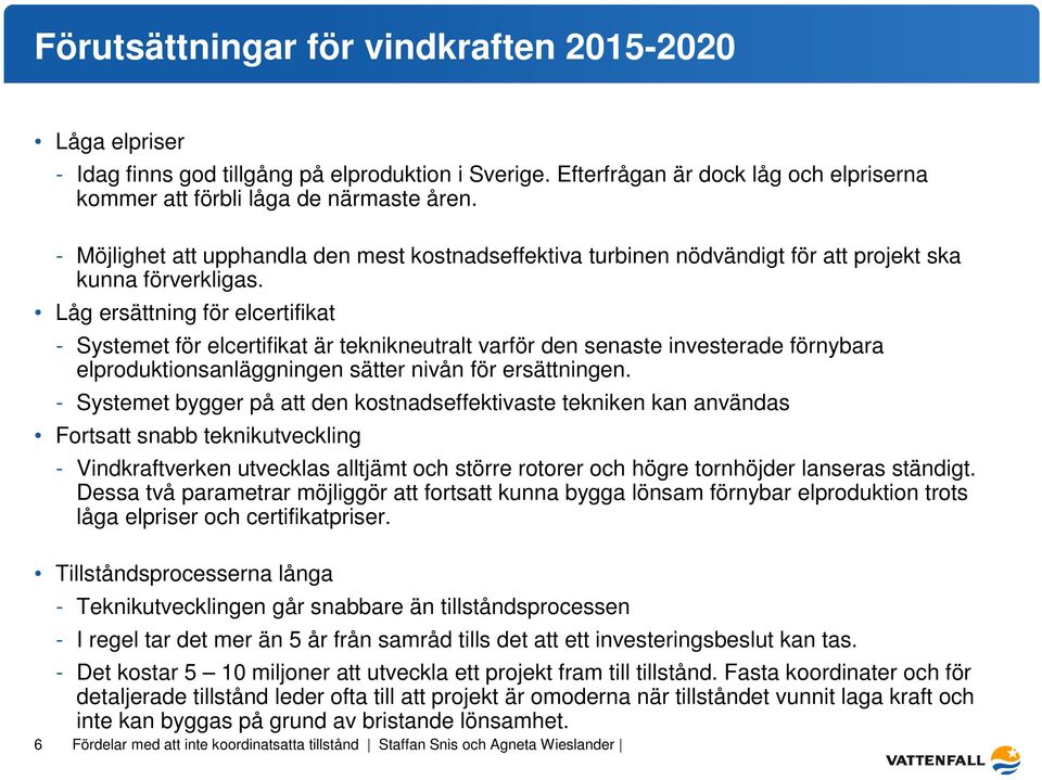 Låg ersättning för elcertifikat - Systemet för elcertifikat är teknikneutralt varför den senaste investerade förnybara elproduktionsanläggningen sätter nivån för ersättningen.
