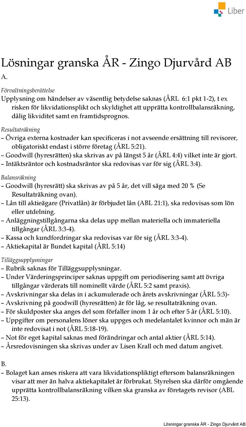 samt en framtidsprognos. Resultaträkning Övriga externa kostnader kan specificeras i not avseende ersättning till revisorer, obligatoriskt endast i större företag (ÅRL 5:21).