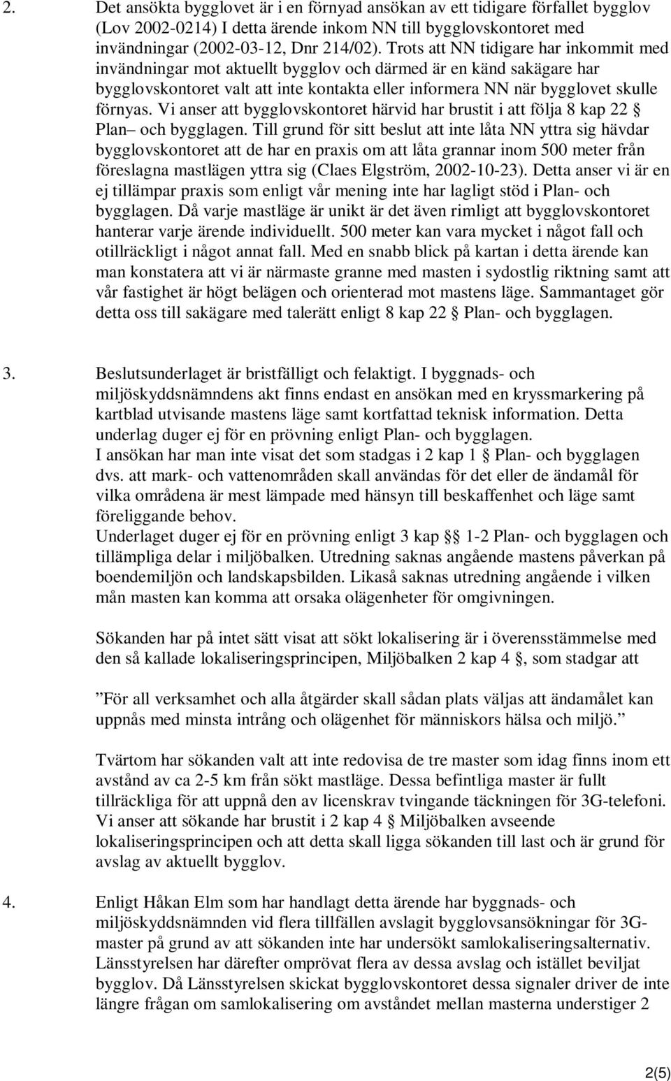 Vi anser att bygglovskontoret härvid har brustit i att följa 8 kap 22 Plan och bygglagen.