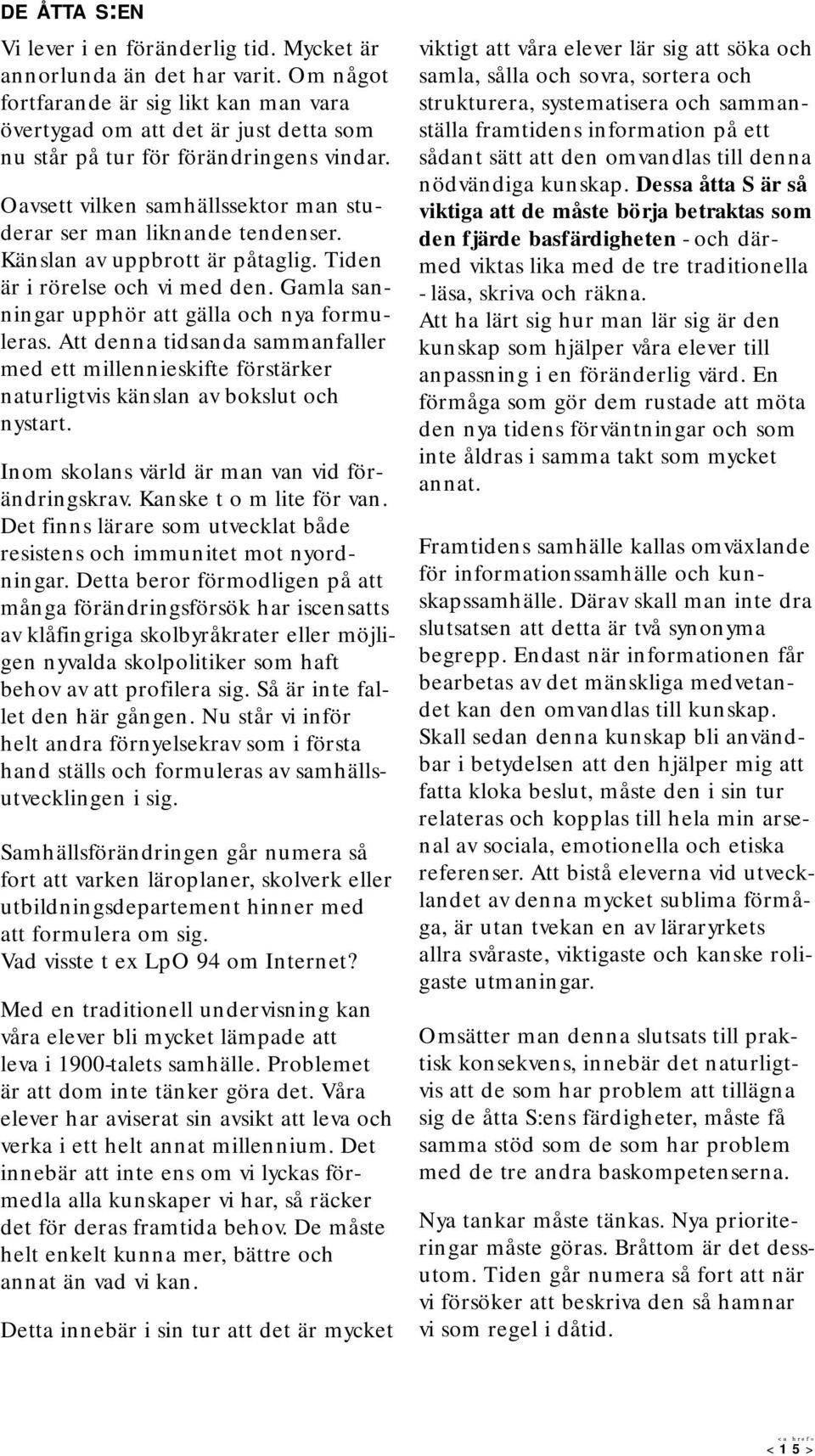 Känslan av uppbrott är påtaglig. Tiden är i rörelse och vi med den. Gamla sanningar upphör att gälla och nya formuleras.